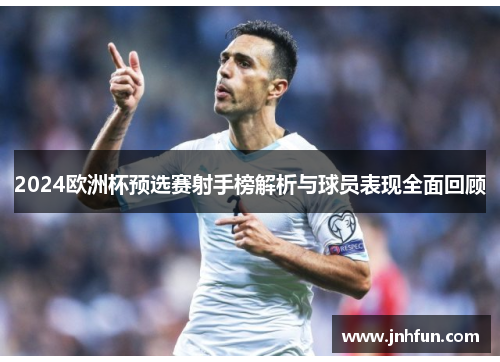 2024欧洲杯预选赛射手榜解析与球员表现全面回顾