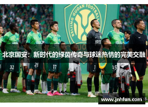 北京国安：新时代的绿茵传奇与球迷热情的完美交融