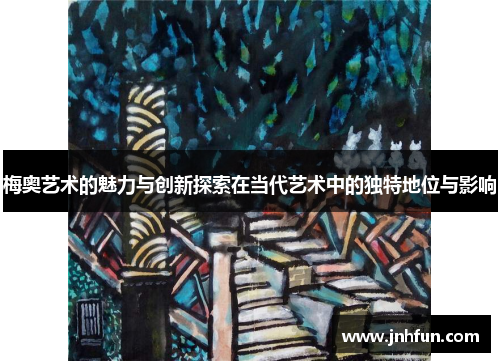 梅奥艺术的魅力与创新探索在当代艺术中的独特地位与影响
