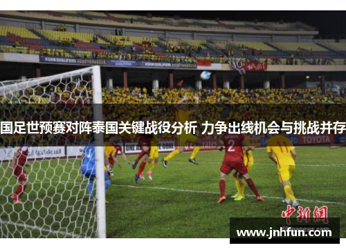 国足世预赛对阵泰国关键战役分析 力争出线机会与挑战并存