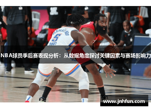 NBA球员季后赛表现分析：从数据角度探讨关键因素与赛场影响力
