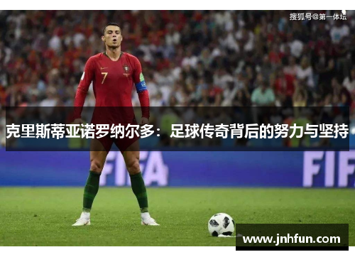 克里斯蒂亚诺罗纳尔多：足球传奇背后的努力与坚持