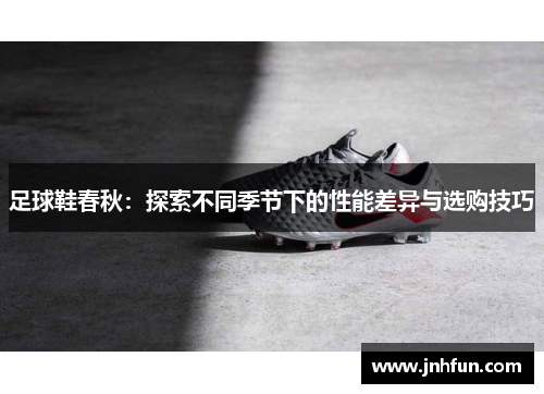 足球鞋春秋：探索不同季节下的性能差异与选购技巧