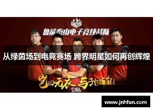 从绿茵场到电竞赛场 跨界明星如何再创辉煌