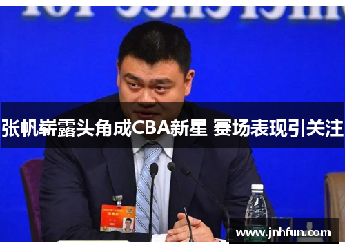 张帆崭露头角成CBA新星 赛场表现引关注