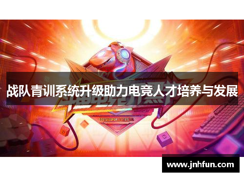 战队青训系统升级助力电竞人才培养与发展