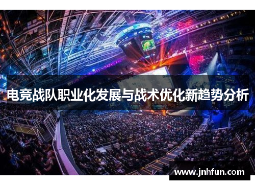 电竞战队职业化发展与战术优化新趋势分析