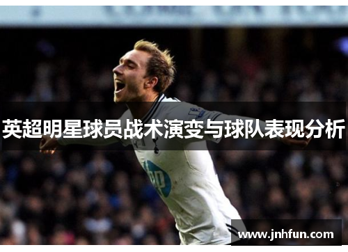英超明星球员战术演变与球队表现分析