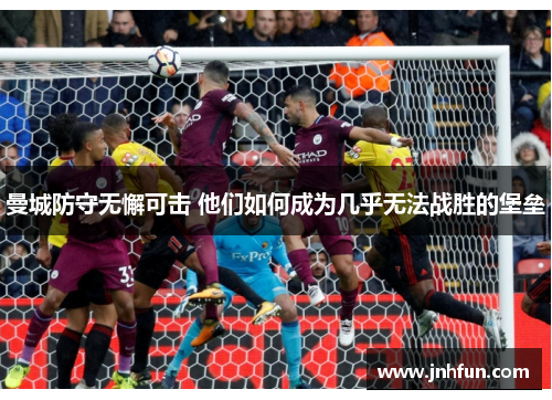 曼城防守无懈可击 他们如何成为几乎无法战胜的堡垒
