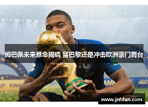 姆巴佩未来悬念揭晓 留巴黎还是冲击欧洲豪门舞台