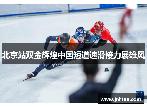 北京站双金辉煌中国短道速滑接力展雄风