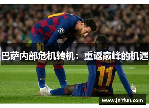 巴萨内部危机转机：重返巅峰的机遇