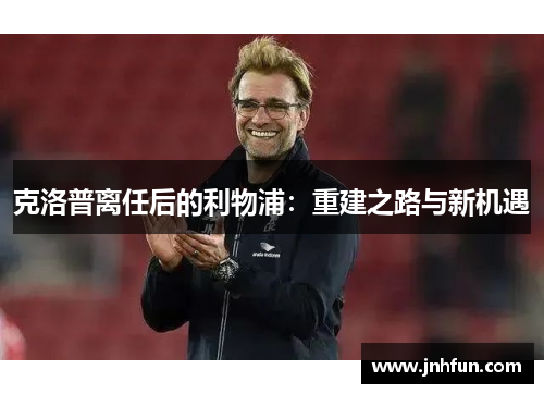 克洛普离任后的利物浦：重建之路与新机遇