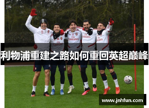 利物浦重建之路如何重回英超巅峰
