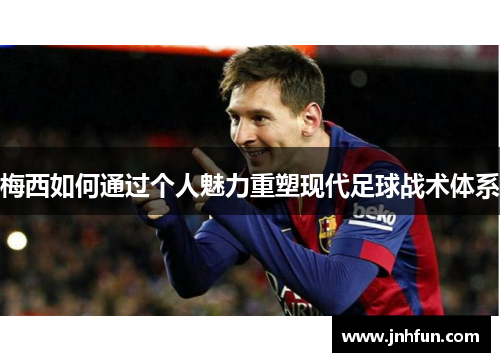 梅西如何通过个人魅力重塑现代足球战术体系