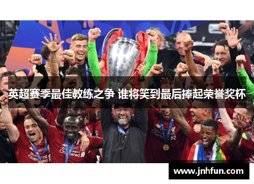 英超赛季最佳教练之争 谁将笑到最后捧起荣誉奖杯