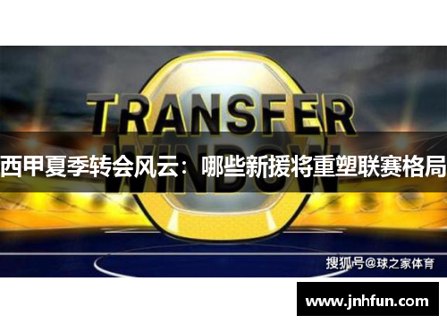 西甲夏季转会风云：哪些新援将重塑联赛格局
