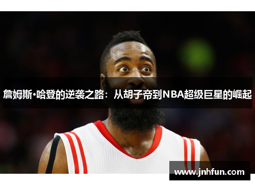 詹姆斯·哈登的逆袭之路：从胡子帝到NBA超级巨星的崛起