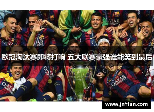 欧冠淘汰赛即将打响 五大联赛豪强谁能笑到最后