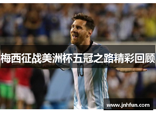 梅西征战美洲杯五冠之路精彩回顾