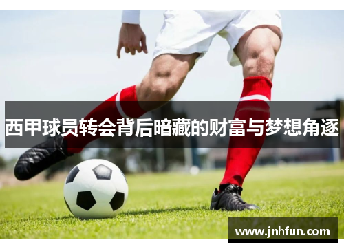 西甲球员转会背后暗藏的财富与梦想角逐