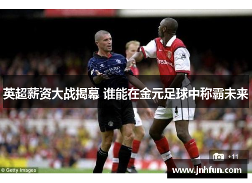 英超薪资大战揭幕 谁能在金元足球中称霸未来