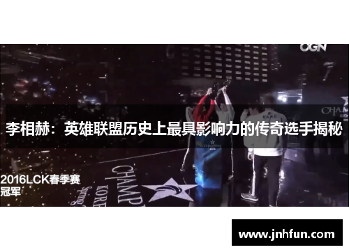 李相赫：英雄联盟历史上最具影响力的传奇选手揭秘