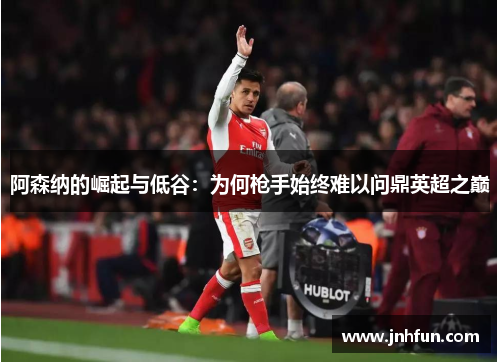 阿森纳的崛起与低谷：为何枪手始终难以问鼎英超之巅