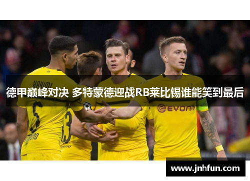 德甲巅峰对决 多特蒙德迎战RB莱比锡谁能笑到最后