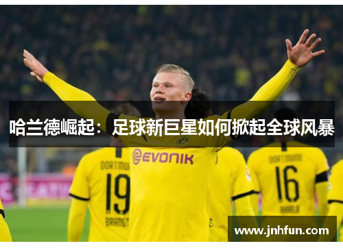 哈兰德崛起：足球新巨星如何掀起全球风暴
