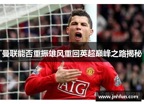 曼联能否重振雄风重回英超巅峰之路揭秘