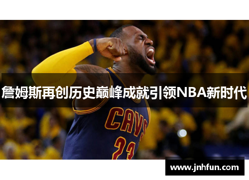 詹姆斯再创历史巅峰成就引领NBA新时代