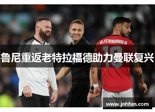 鲁尼重返老特拉福德助力曼联复兴