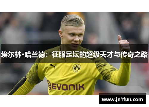 埃尔林·哈兰德：征服足坛的超级天才与传奇之路