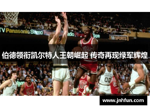 伯德领衔凯尔特人王朝崛起 传奇再现绿军辉煌
