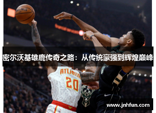 密尔沃基雄鹿传奇之路：从传统豪强到辉煌巅峰