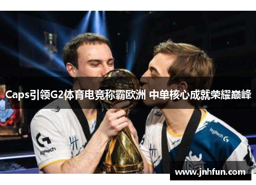 Caps引领G2体育电竞称霸欧洲 中单核心成就荣耀巅峰