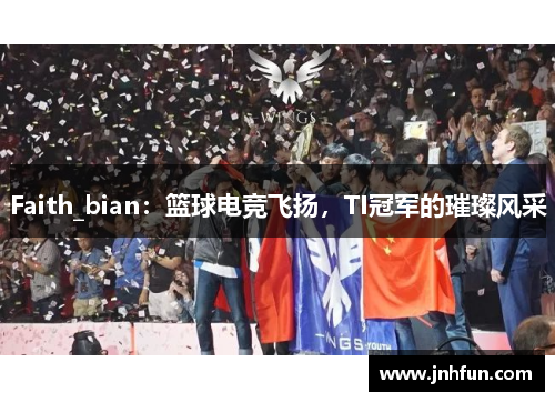 Faith_bian：篮球电竞飞扬，TI冠军的璀璨风采