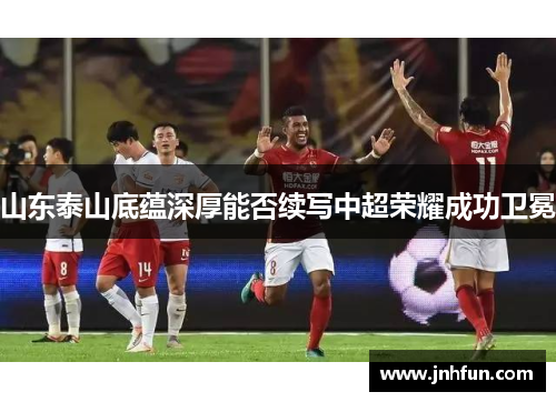 山东泰山底蕴深厚能否续写中超荣耀成功卫冕
