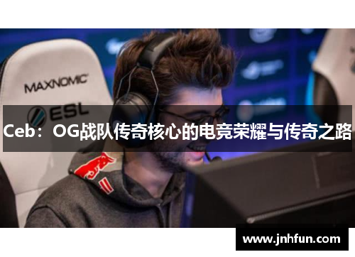 Ceb：OG战队传奇核心的电竞荣耀与传奇之路
