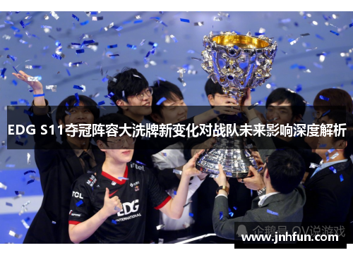 EDG S11夺冠阵容大洗牌新变化对战队未来影响深度解析