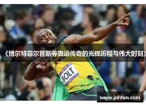 《博尔特菲尔普斯等奥运传奇的光辉历程与伟大时刻》