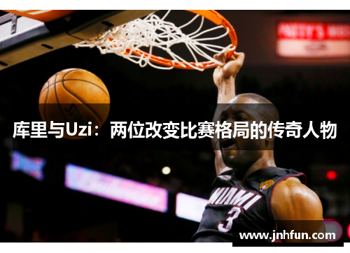 库里与Uzi：两位改变比赛格局的传奇人物