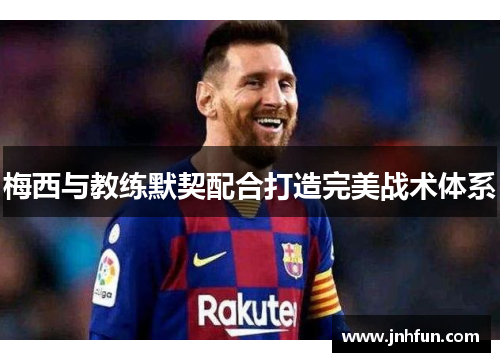 梅西与教练默契配合打造完美战术体系