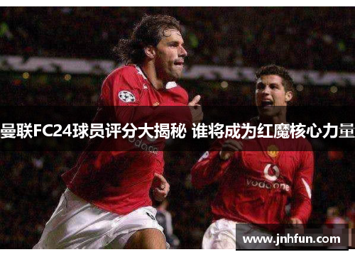 曼联FC24球员评分大揭秘 谁将成为红魔核心力量